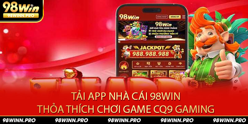 Tải app nhà cái thỏa sức trải nghiệm CQ9 Gaming mọi lúc