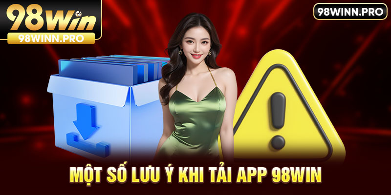 Một số lưu ý giúp việc tải app 98win suôn sẻ hơn