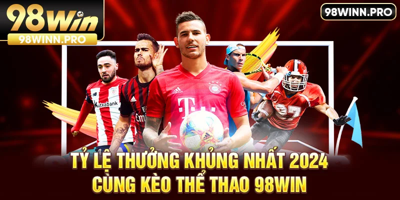 Tỷ lệ thưởng khủng đầu tư cùng kèo thể thao 98Win